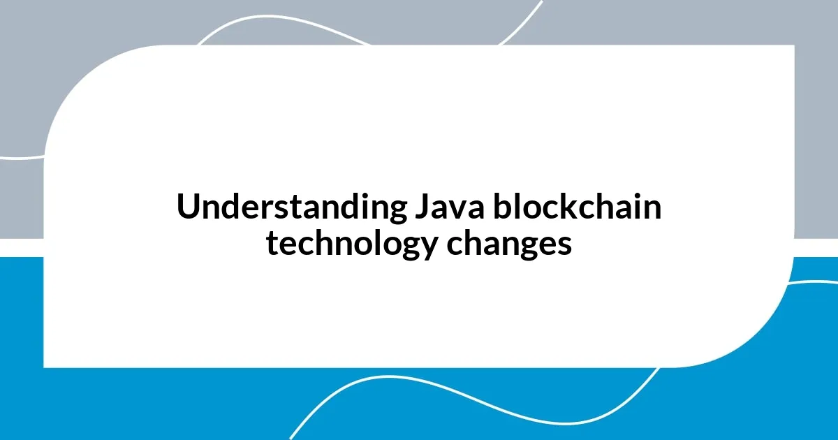 Understanding Java blockchain technology changes
