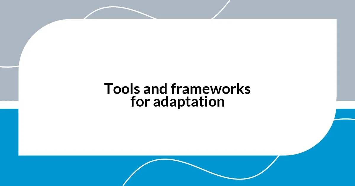 Tools and frameworks for adaptation