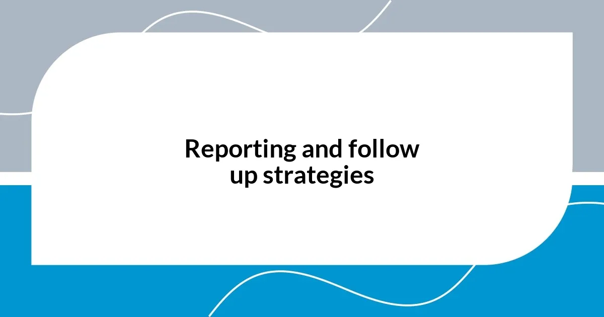 Reporting and follow up strategies