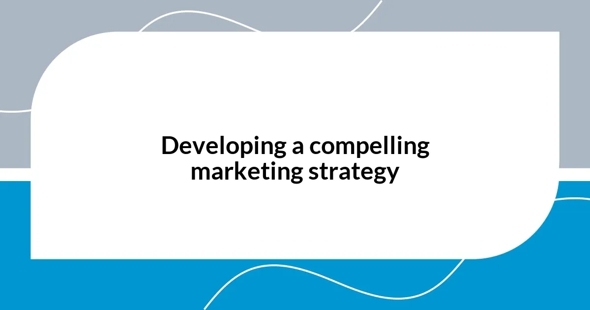 Developing a compelling marketing strategy