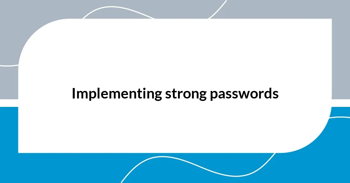 Implementing strong passwords
