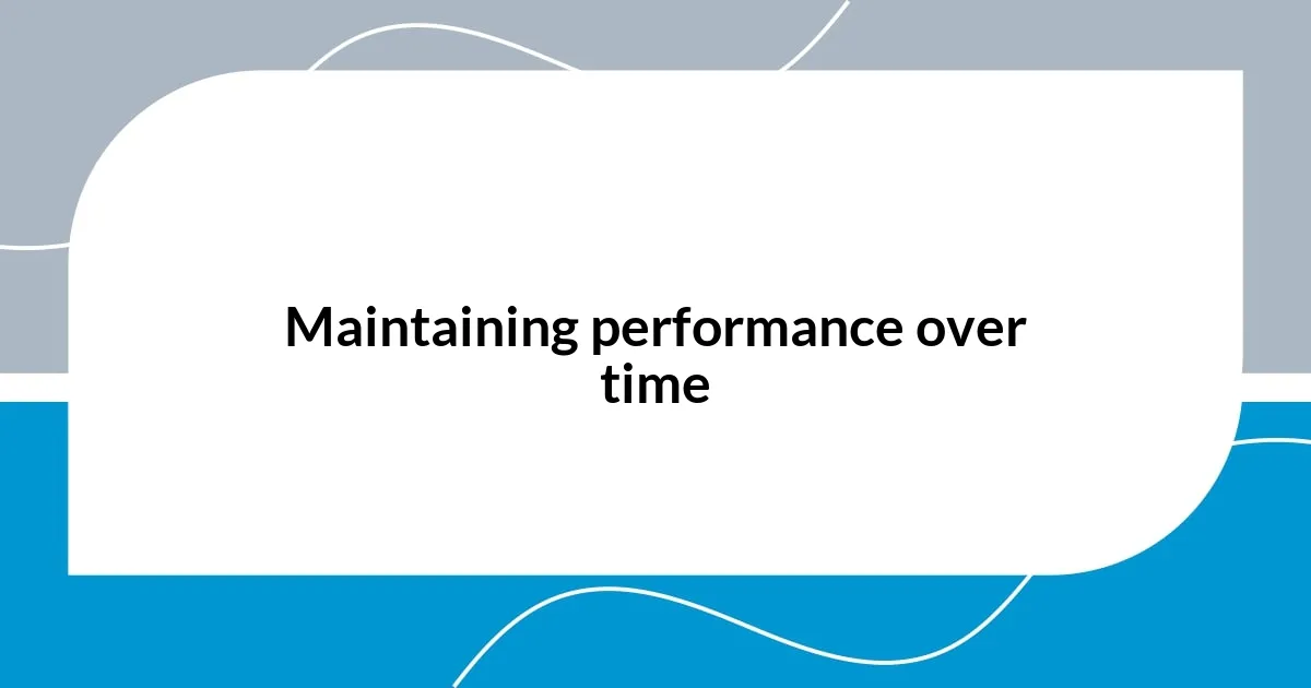 Maintaining performance over time