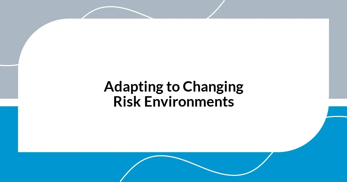 Adapting to Changing Risk Environments