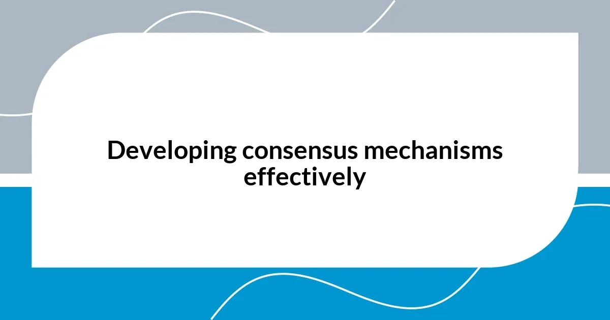 Developing consensus mechanisms effectively