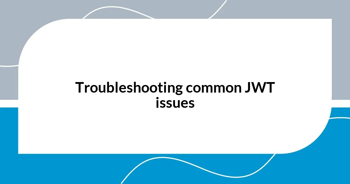 Troubleshooting common JWT issues