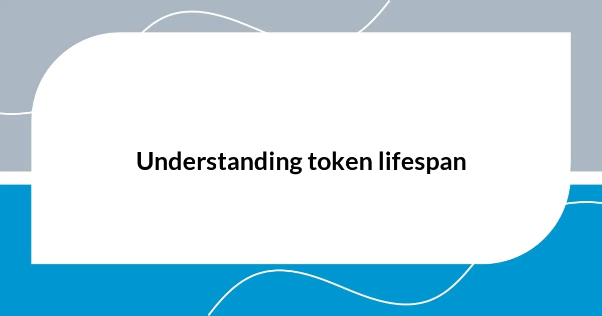 Understanding token lifespan
