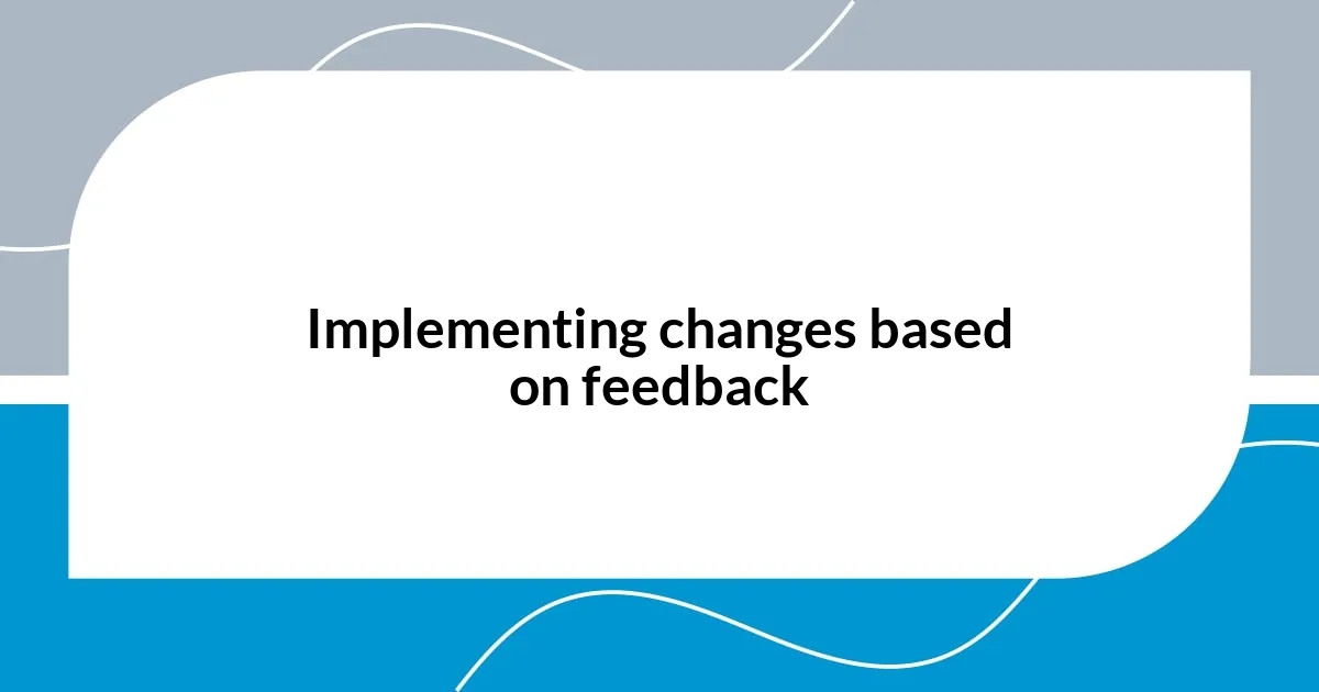Implementing changes based on feedback